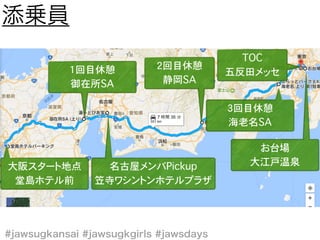 1回目休憩
御在所SA
名古屋メンバPickup
笠寺ワシントンホテルプラザ
大阪スタート地点
堂島ホテル前
2回目休憩
静岡SA
3回目休憩
海老名SA
お台場
大江戸温泉
TOC
五反田メッセ
 