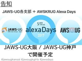 JAWS-UG AWSKRUG Alexa Days
JAWS-UG大阪�/�JAWS-UG神戸�
で開催予定
 