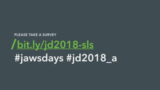 bit.ly/jd2018-sls
#jawsdays #jd2018_a
PLEASE TAKE A SURVEY