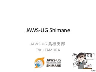 JAWS-UG Shimane
JAWS-UG 島根支部
Toru TAMURA
 