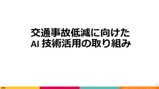 Copyright (C) 2018 DeNA Co.,Ltd. All Rights Reserved.
7
交通事故低減に向けた
AI 技術活用の取り組み
 