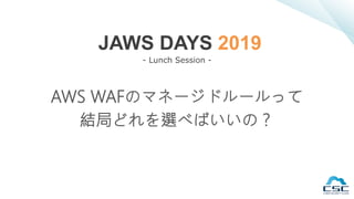 AWS WAFのマネージドルールって
結局どれを選べばいいの？
JAWS DAYS 2019
- Lunch Session -
 