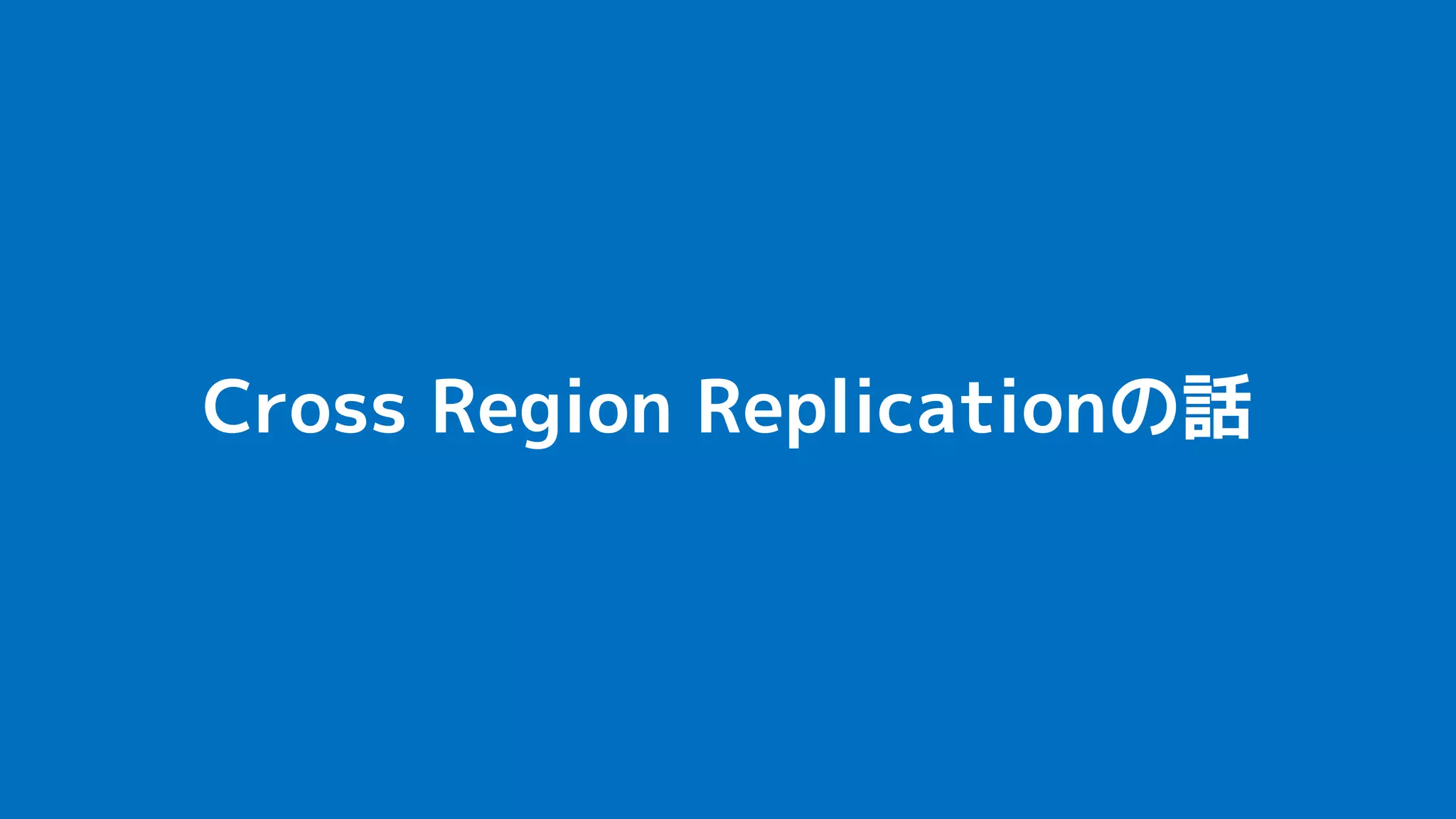 Cross Region Replicationの話
 