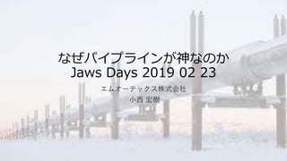 なぜパイプラインが神なのか
Jaws Days 2019 02 23
エムオーテックス株式会社
小西 宏樹
 