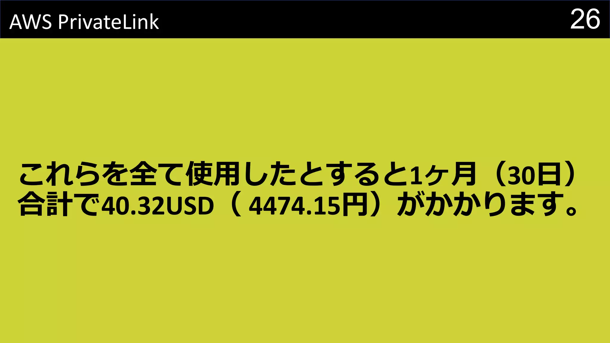 26AWS PrivateLink
これらを全て使用したとすると1ヶ月（30日）
合計で40.32USD（ 4474.15円）がかかります。
 
