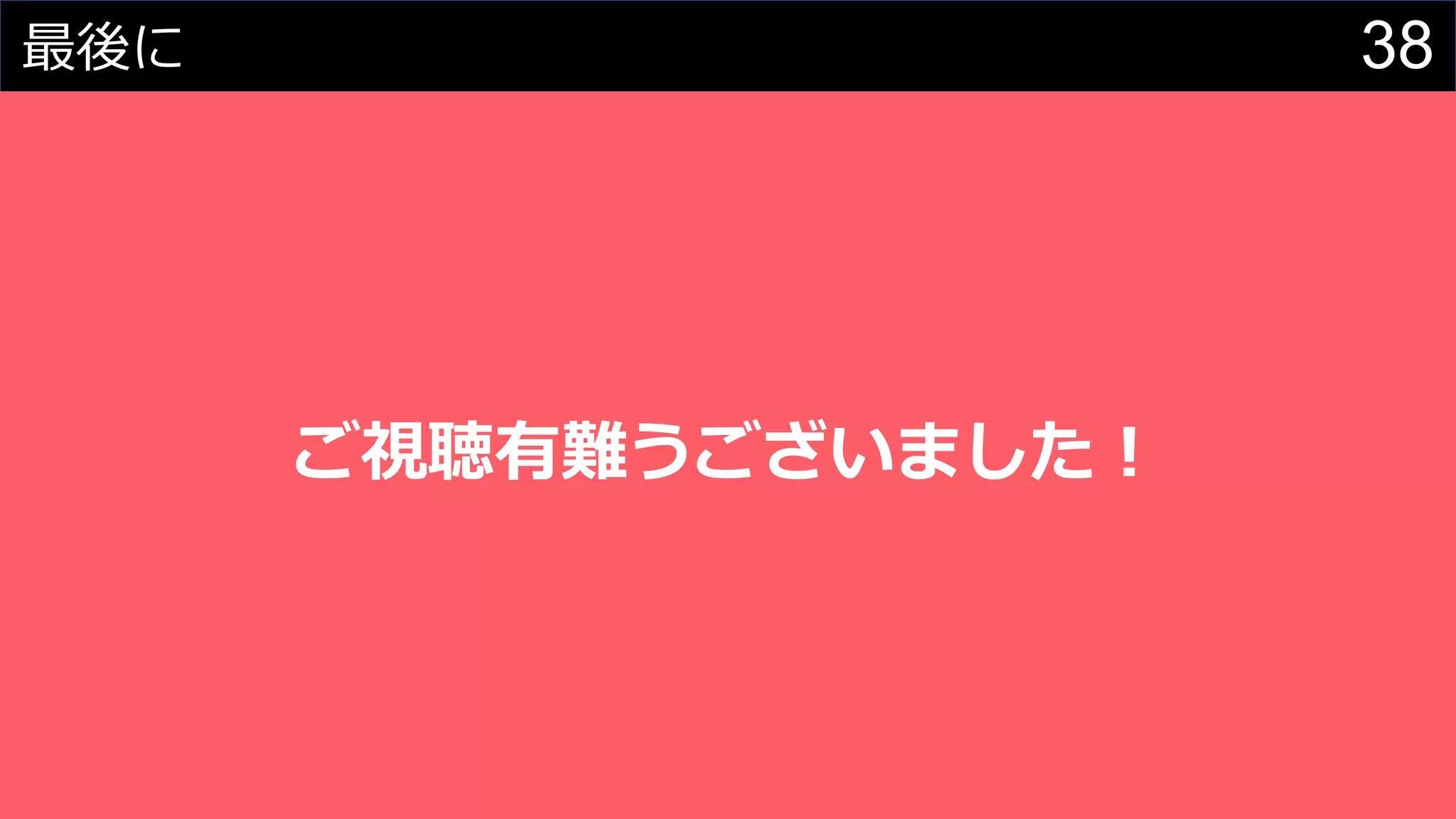 38最後に
ご視聴有難うございました！
 