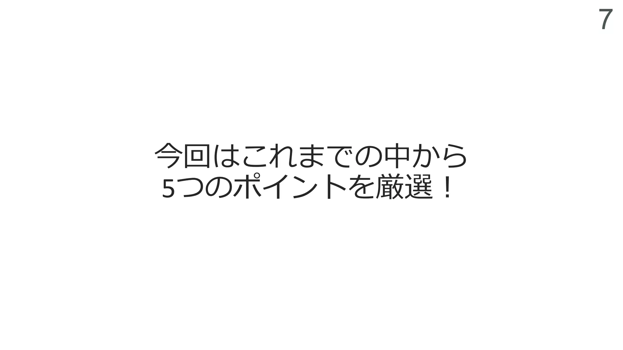 7
今回はこれまでの中から
5つのポイントを厳選！
 