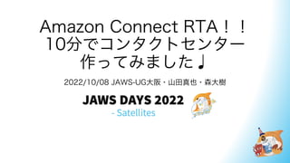 Amazon Connect RTA！！
10分でコンタクトセンター
作ってみました♩
2022/10/08 JAWS-UG大阪・山田真也・森大樹
 