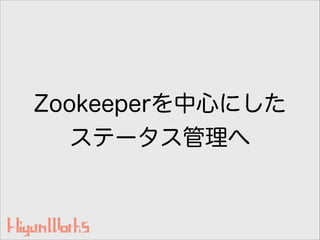 Zookeeperを中心にした
ステータス管理へ
 