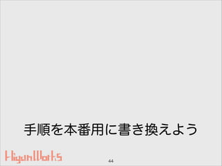 手順を本番用に書き換えよう
44
 