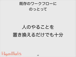 既存のワークフローに
のっとって
人のやることを
置き換えるだけでも十分
49
 