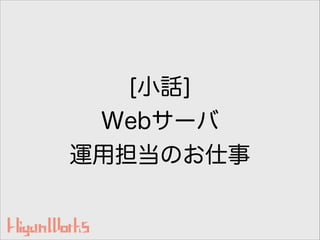 [小話] 
Webサーバ
運用担当のお仕事
 