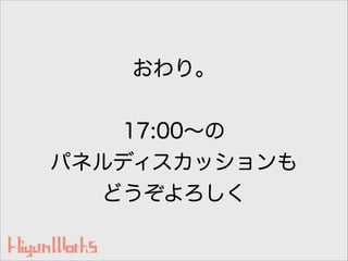 おわり。
!
17:00∼の
パネルディスカッションも
どうぞよろしく
 