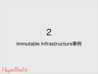 2
Immutable Infrastructure事例
 