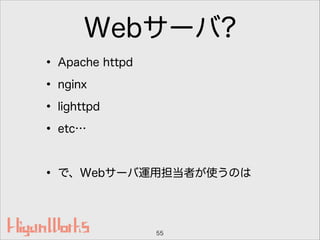 Webサーバ?
• Apache httpd
• nginx
• lighttpd
• etc…
!
• で、Webサーバ運用担当者が使うのは
55
 