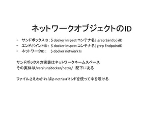 ID
•  ID	:	$	docker	inspect	 |	grep	SandboxID	
•  ID	:		$	docker	inspect	 |grep	EndpointID	
•  ID	:					$	docker	network	ls	
	
/var/run/docker/netns/ 	
	
ip	netns 	 	
 