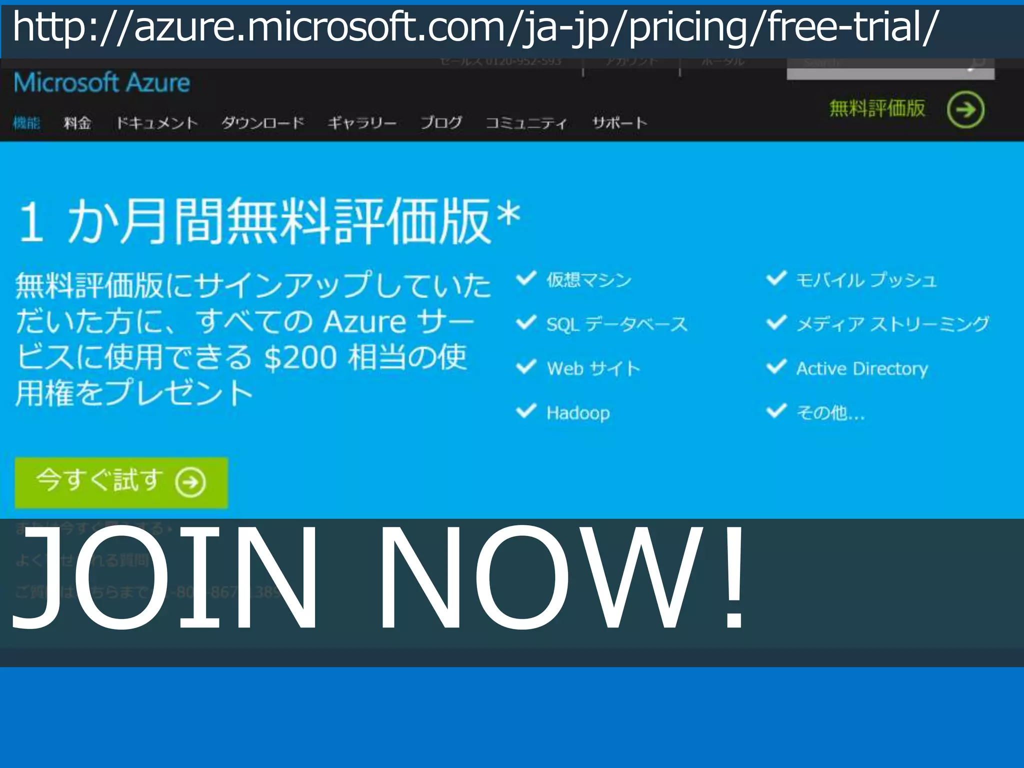 http://azure.microsoft.com/ja-jp/pricing/free-trial/ 
JOIN NOW! 
 