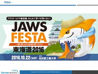 CONFIDENTIALCopyright	
  ©	
  	
  Serverworks	
  Co.,Ltd.	
  All	
  Rights	
  Reserved.	
  Copyright	
  ©	
  	
  Serverworks	
  Co.,Ltd.	
  All	
  Rights	
  Reserved.	
  
こんな軸で活動しています  
IoT  
BI  
モノづくりによる全体最適
今⽇日は…
2
 