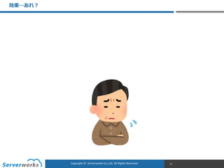 CONFIDENTIALCopyright	
  ©	
  	
  Serverworks	
  Co.,Ltd.	
  All	
  Rights	
  Reserved.	
  Copyright	
  ©	
  	
  Serverworks	
  Co.,Ltd.	
  All	
  Rights	
  Reserved.	
  
効果…あれ？
77
 