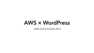 AWS × WordPress
JAWS FESTA KYUSHU 2015
 