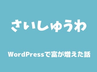 WordPressで富が増えた話
さいしゅうわ
 