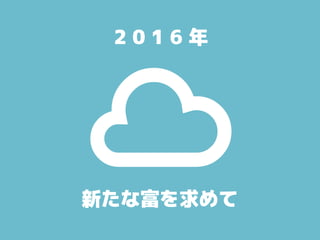 新たな富を求めて
2 0 1 6 年
 