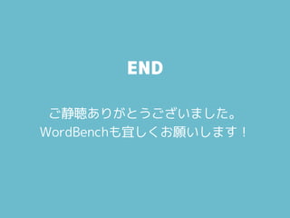 END
ご静聴ありがとうございました。
WordBenchも宜しくお願いします！
 
