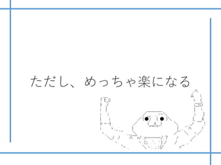 ただし、めっちゃ楽になる
 