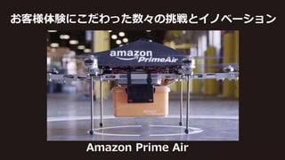 お客様体験にこだわった数々の挑戦とイノベーション
Amazon Prime Air
 