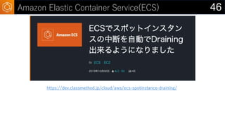 46Amazon Elastic Container Service(ECS)
https://dev.classmethod.jp/cloud/aws/ecs-spotinstance-draining/
 