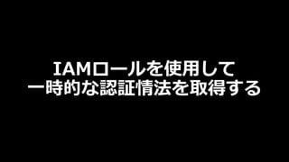 IAMロールを使用して
一時的な認証情法を取得する
 