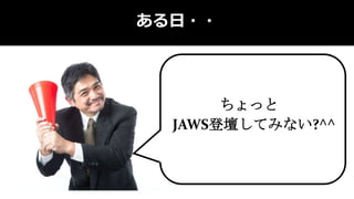 ある日・・
ちょっと
JAWS登壇してみない?^^
 