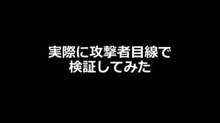 実際に攻撃者目線で
検証してみた
 