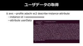 ユーザデータの取得
$ aws --profile adachi ec2 describe-instance-attribute
--instance-id i-xxxxxxxxxxxxxx
--attribute userData
 