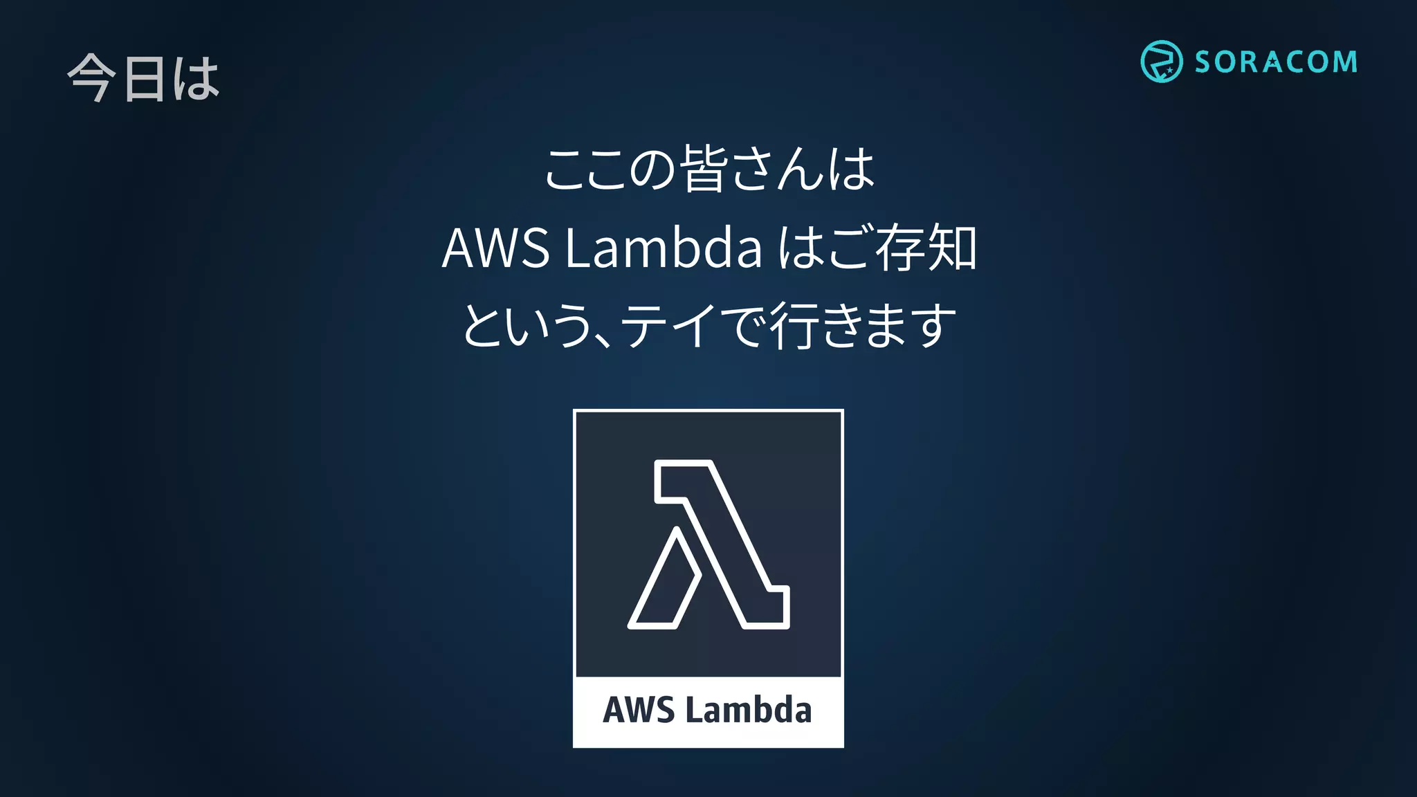 今日は
ここの皆さんは
AWS Lambda はご存知
という、テイで行きます
 