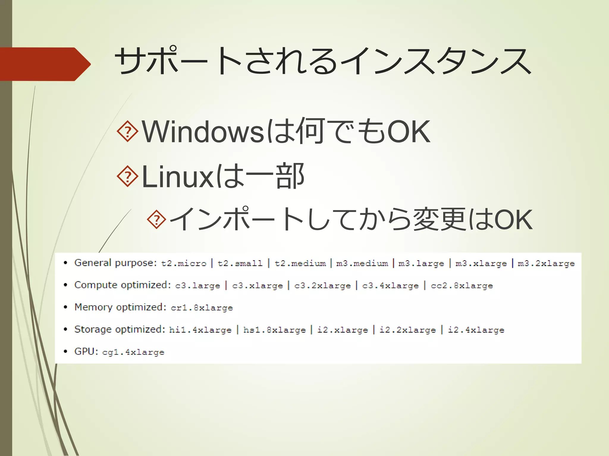 サポートされるインスタンス 
Windowsは何でもOK 
Linuxは一部 
インポートしてから変更はOK 
 