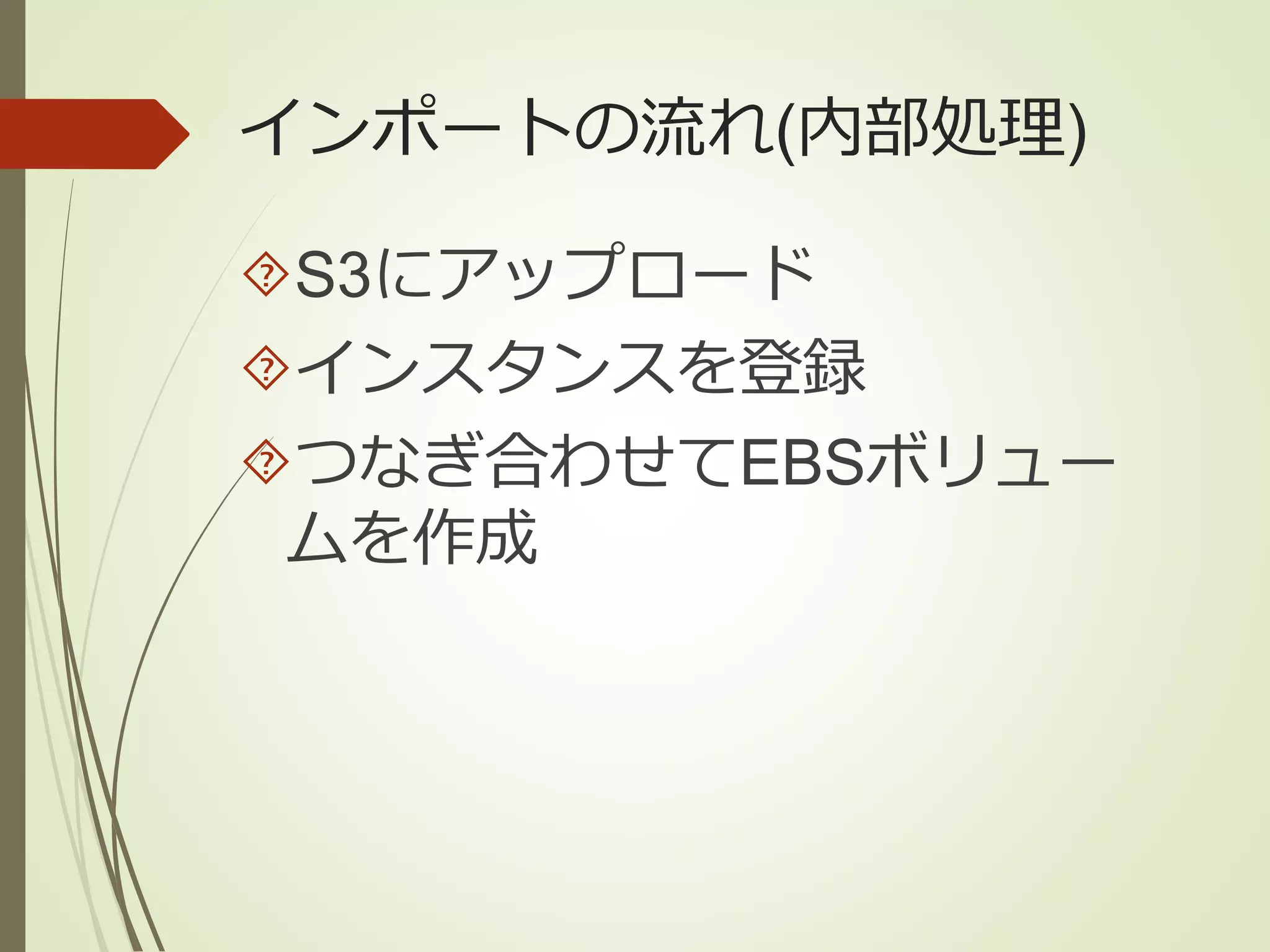 インポートの流れ(内部処理) 
S3にアップロード 
インスタンスを登録 
つなぎ合わせてEBSボリュー 
ムを作成 
 