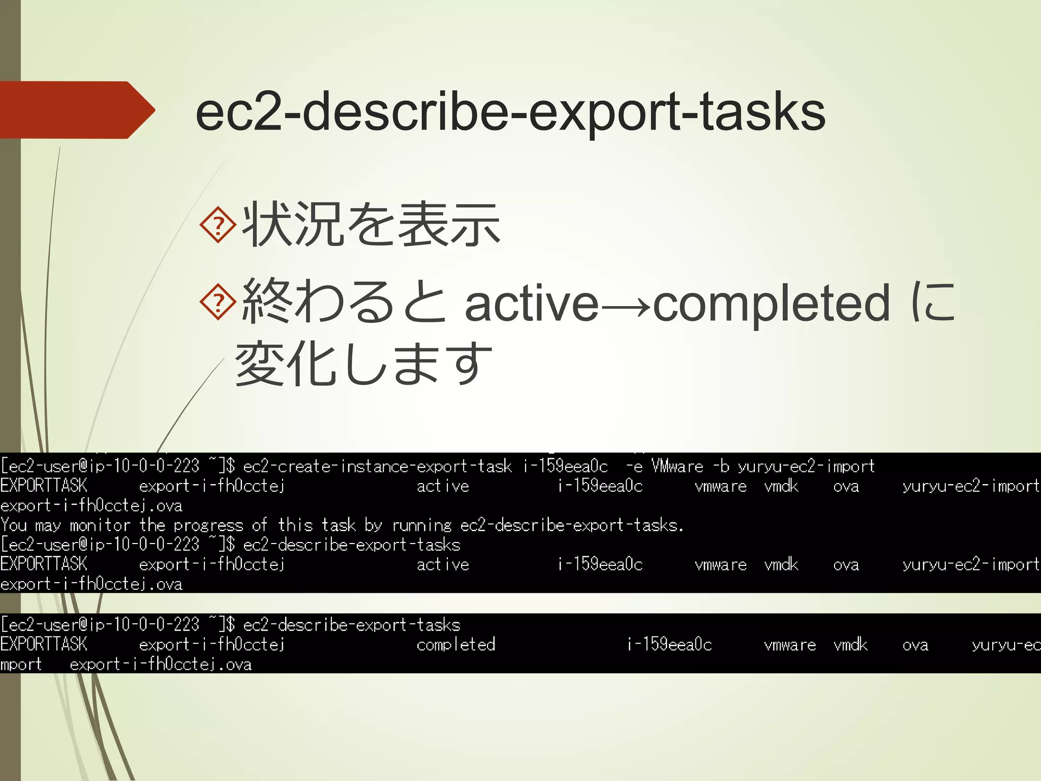 ec2-describe-export-tasks 
状況を表示 
終わるとactive→completed に 
変化します 
 