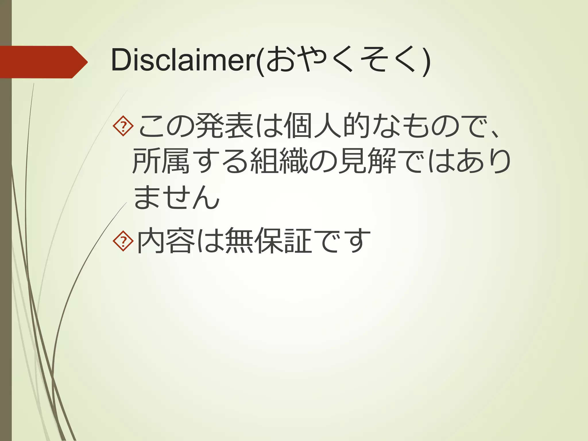 Disclaimer(おやくそく) 
この発表は個人的なもので、 
所属する組織の見解ではあり 
ません 
内容は無保証です 
 