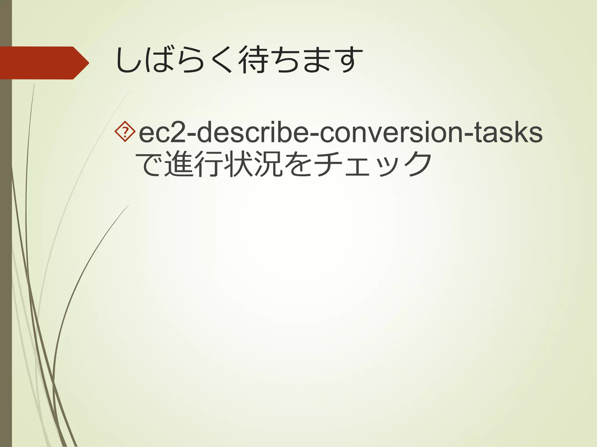 しばらく待ちます 
ec2-describe-conversion-tasks 
で進行状況をチェック 
 