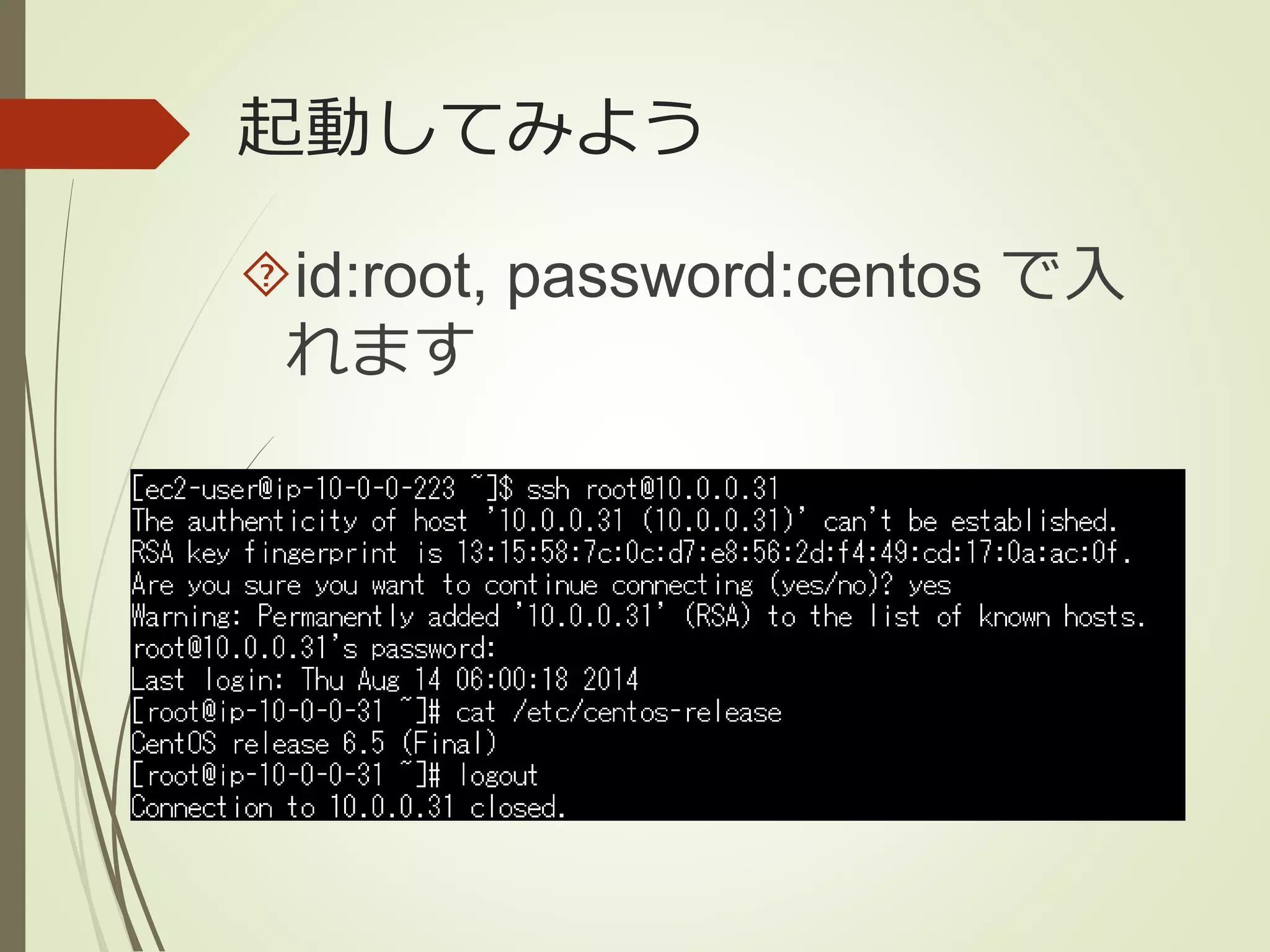 起動してみよう 
id:root, password:centos で入 
れます 
 