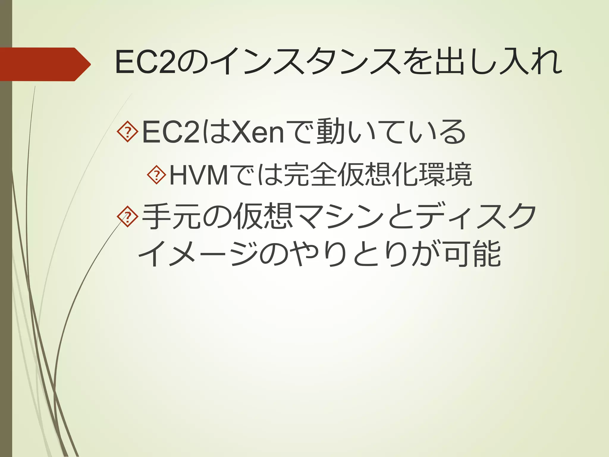 EC2のインスタンスを出し入れ 
EC2はXenで動いている 
HVMでは完全仮想化環境 
手元の仮想マシンとディスク 
イメージのやりとりが可能 
 