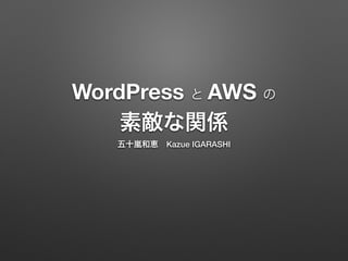 WordPress と AWS の 
素敵な関係 
五十嵐和恵　Kazue IGARASHI 
 