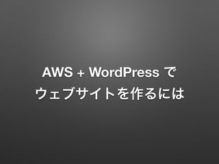 AWS + WordPress で 
ウェブサイトを作るには 
 