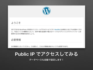 Public IP でアクセスしてみる 
データベースも自動で設定します！ 
 