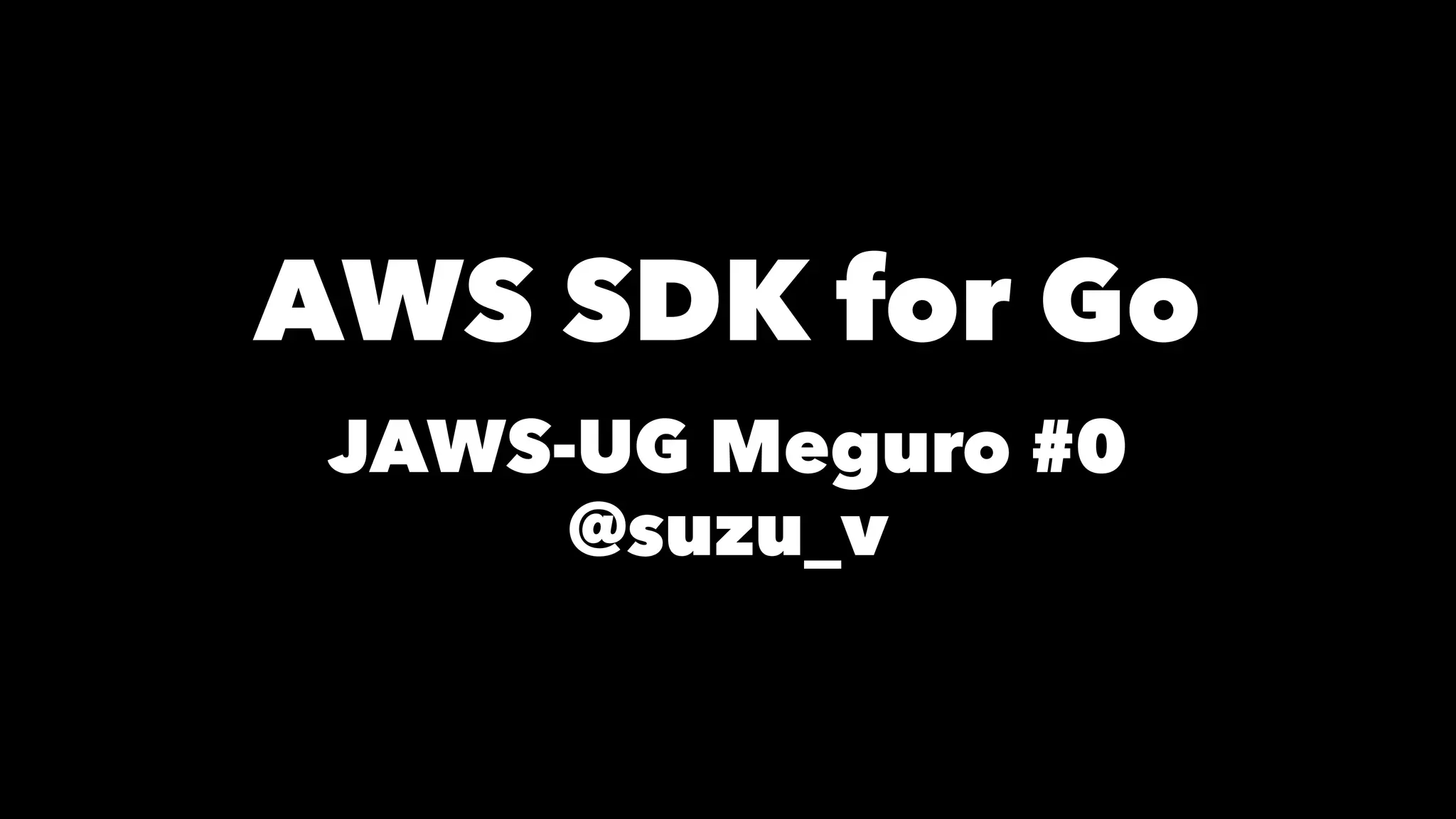 AWS SDK for Go
JAWS-UG Meguro #0
@suzu_v
 
