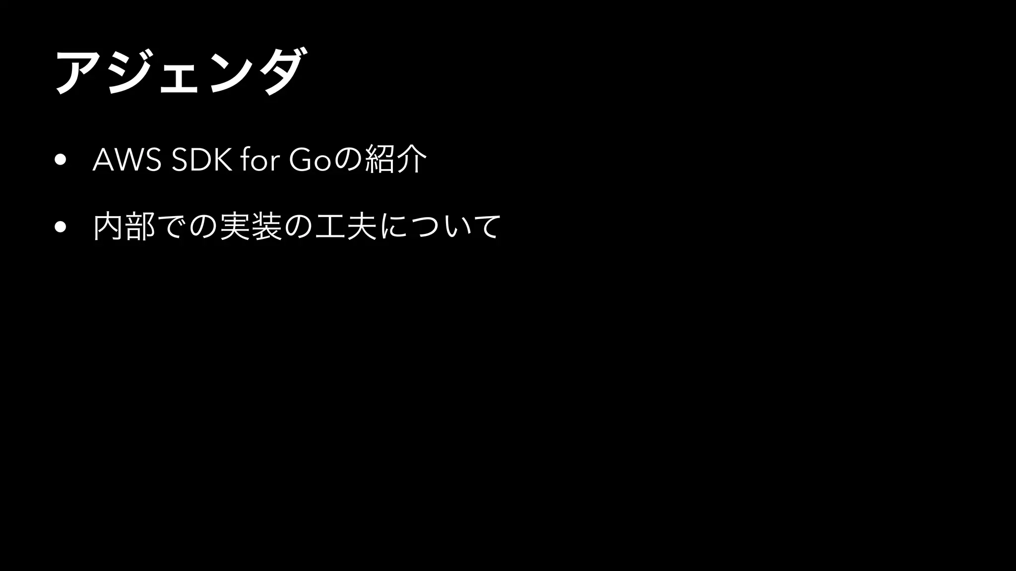 アジェンダ
• AWS SDK for Goの紹介
• 内部での実装の工夫について
 