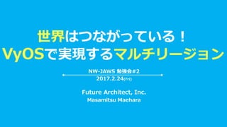 世界はつながっている！
VyOSで実現するマルチリージョン
Future Architect, Inc.
Masamitsu Maehara
NW-JAWS 勉強会#2
2017.2.24(Fri)
 