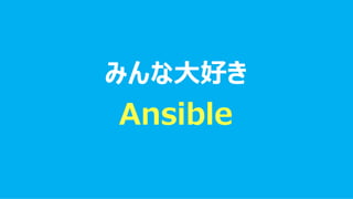 みんな大好き
Ansible
 