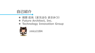 自己紹介
 前原 応光（まえはら まさみつ）
 Future Architect, Inc.
 Technology Innovation Group
:micci184
 